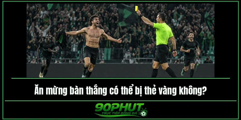 Ăn mừng bàn thắng có thể bị thẻ vàng không