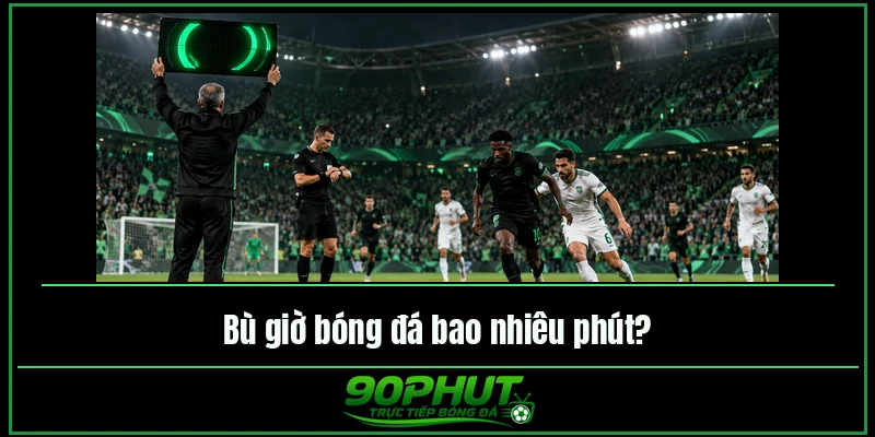 Bù giờ bóng đá bao nhiêu phút