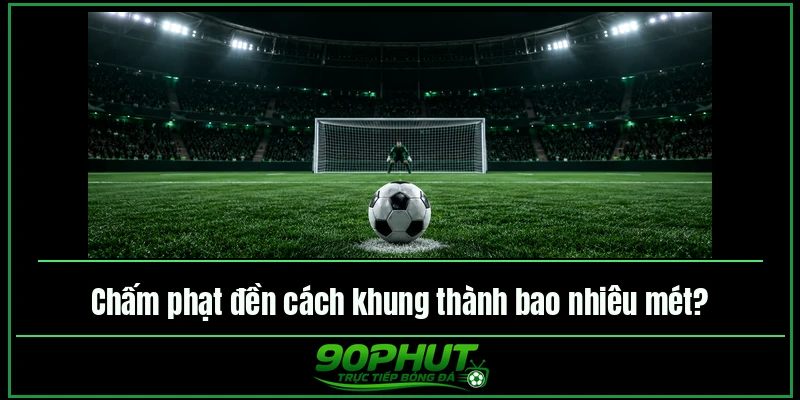 Chấm phạt đền cách khung thành bao nhiêu mét