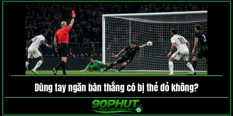 Dùng tay ngăn bàn thắng có bị thẻ đỏ không