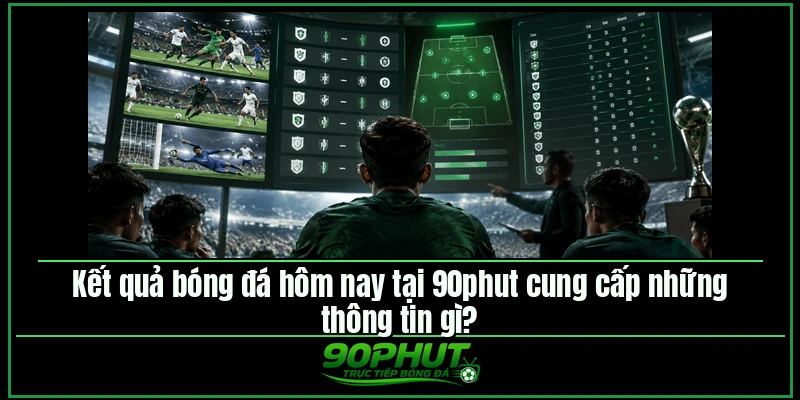Kết quả bóng đá hôm nay tại 90phut cung cấp những thông tin gì