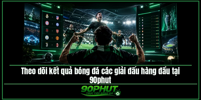 Theo dõi kết quả bóng đá các giải đấu hàng đầu tại 90phuttv