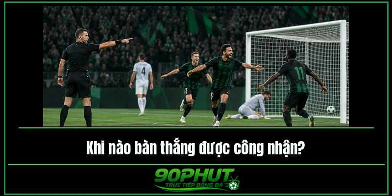 Khi nào bàn thắng được công nhận