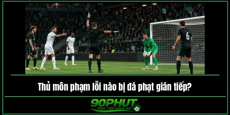 Thủ môn phạm lỗi nào bị đá phạt gián tiếp