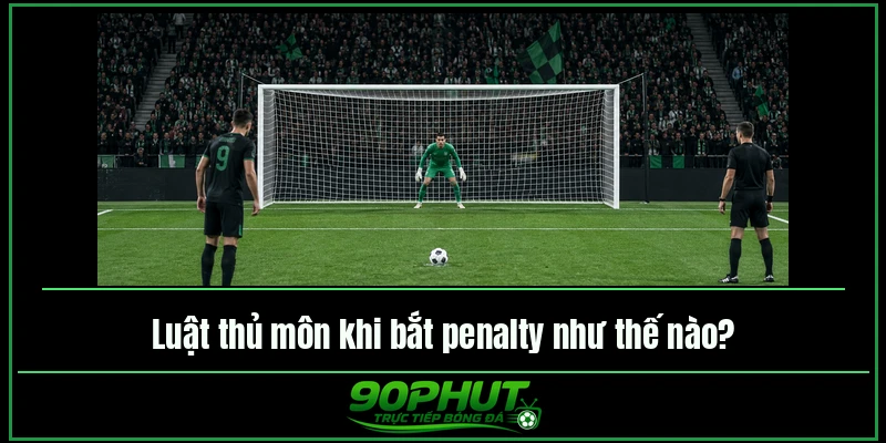 Luật thủ môn khi bắt penalty như thế nào