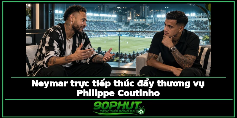 Neymar trực tiếp thúc đẩy thương vụ Philippe Coutinho