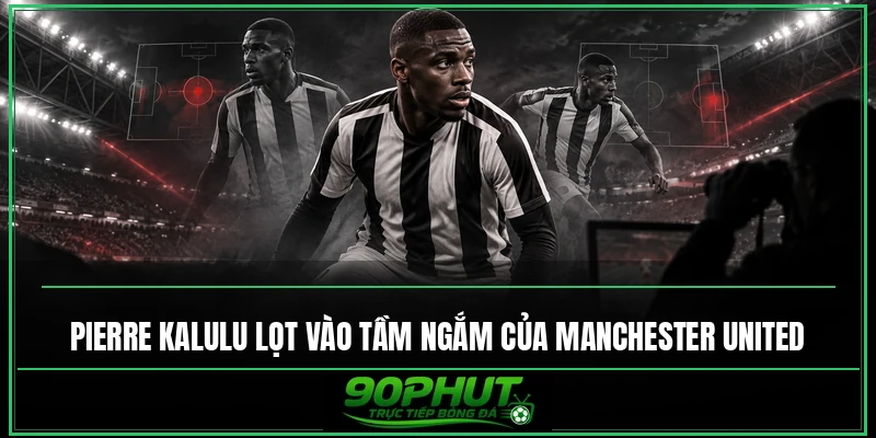 Pierre Kalulu lọt vào tầm ngắm của Manchester United