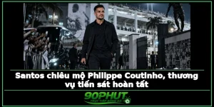 Santos chiêu mộ Philippe Coutinho, thương vụ tiến sát hoàn tất