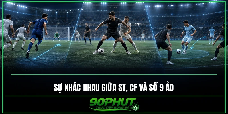 Sự khác nhau giữa ST, CF và số 9 ảo