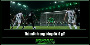 Thủ môn trong bóng đá là gì