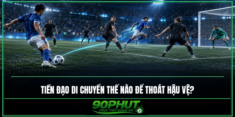 Tiền đạo di chuyển như thế nào để thoát hậu vệ