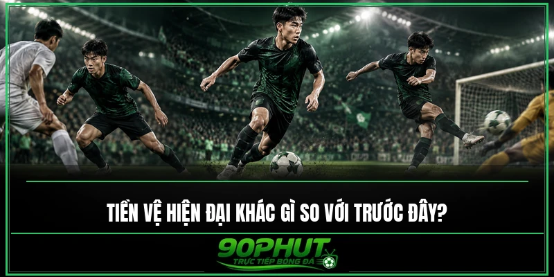 Tiền vệ hiện đại khác gì so với trước đây
