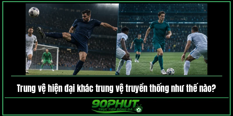 Trung vệ hiện đại khác trung vệ truyền thống như thế nào