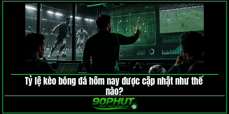 Tỷ lệ kèo bóng đá hôm nay được cập nhật như thế nào
