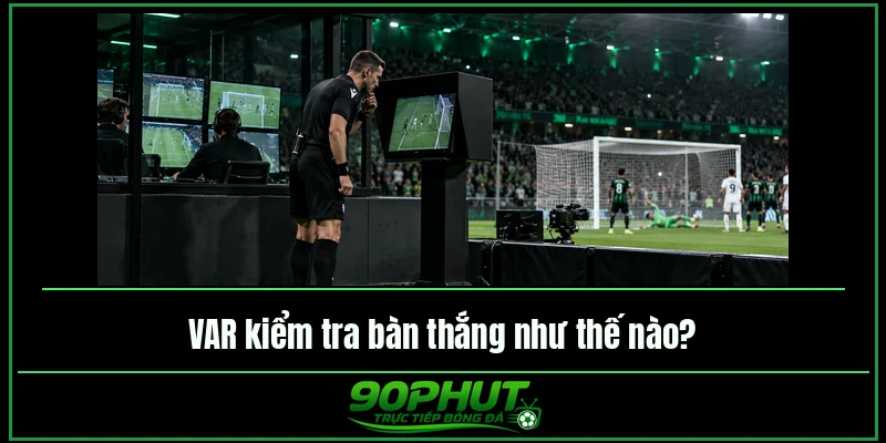 VAR kiểm tra bàn thắng như thế nào