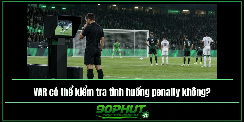 VAR có thể kiểm tra tình huống penalty không