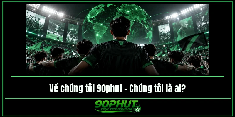 Về chúng tôi 90phut – Chúng tôi là ai