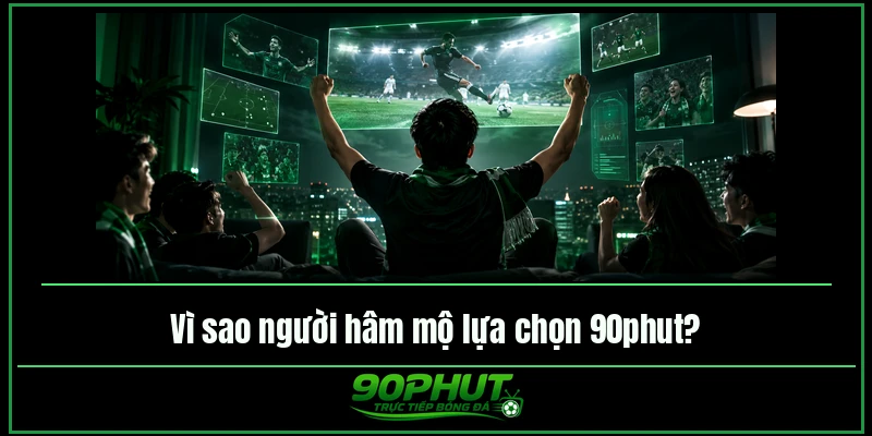 Vì sao người hâm mộ lựa chọn xem bóng đá 90phut Vì sao người hâm mộ lựa chọn xem bóng đá 90phut